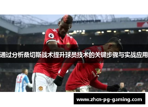 通过分析桑切斯战术提升球员技术的关键步骤与实战应用