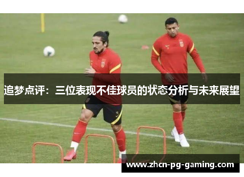 追梦点评：三位表现不佳球员的状态分析与未来展望