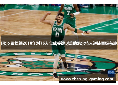 阿尔·霍福德2018年对76人完成关键封盖助凯尔特人逆转晋级东决 阿尔·霍福德2018年对76人完成关键封盖助凯尔特人逆转晋级东决