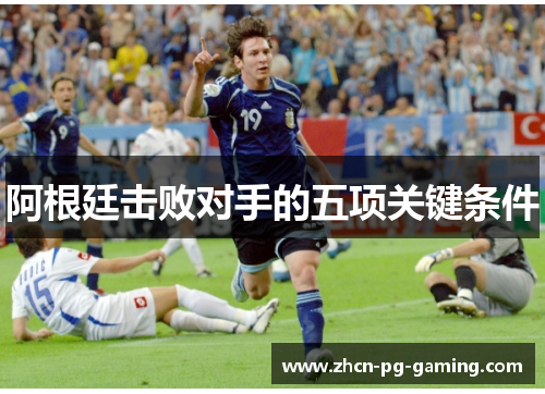 阿根廷击败对手的五项关键条件 阿根廷击败对手的五项关键条件