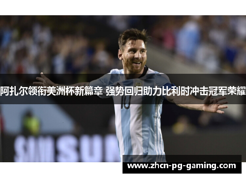 阿扎尔领衔美洲杯新篇章 强势回归助力比利时冲击冠军荣耀 阿扎尔领衔美洲杯新篇章 强势回归助力比利时冲击冠军荣耀