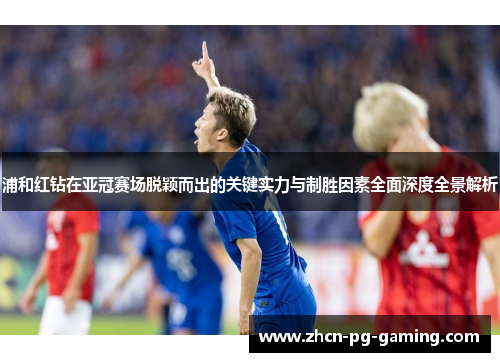 浦和红钻在亚冠赛场脱颖而出的关键实力与制胜因素全面深度全景解析 浦和红钻在亚冠赛场脱颖而出的关键实力与制胜因素全面深度全景解析