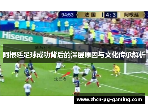 阿根廷足球成功背后的深层原因与文化传承解析 阿根廷足球成功背后的深层原因与文化传承解析