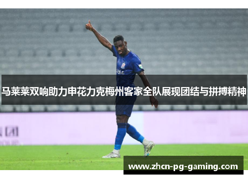 马莱莱双响助力申花力克梅州客家全队展现团结与拼搏精神