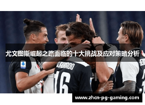 尤文图斯崛起之路面临的十大挑战及应对策略分析