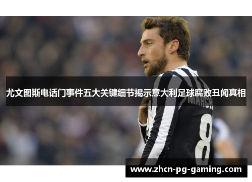 尤文图斯电话门事件五大关键细节揭示意大利足球腐败丑闻真相