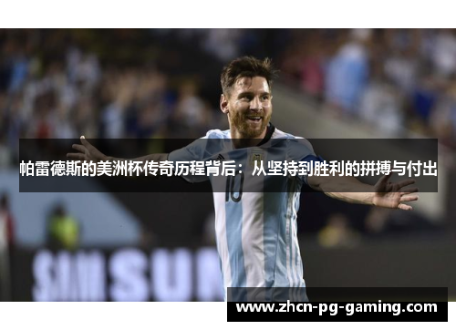帕雷德斯的美洲杯传奇历程背后：从坚持到胜利的拼搏与付出