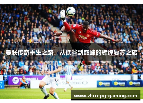 曼联传奇重生之路：从低谷到巅峰的辉煌复苏之旅