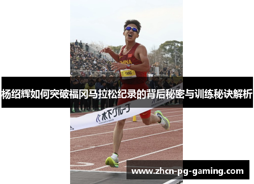 杨绍辉如何突破福冈马拉松纪录的背后秘密与训练秘诀解析 杨绍辉如何突破福冈马拉松纪录的背后秘密与训练秘诀解析