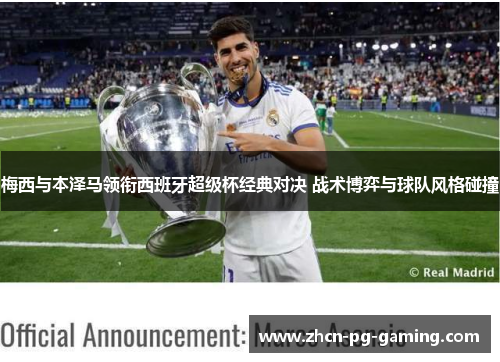 梅西与本泽马领衔西班牙超级杯经典对决 战术博弈与球队风格碰撞