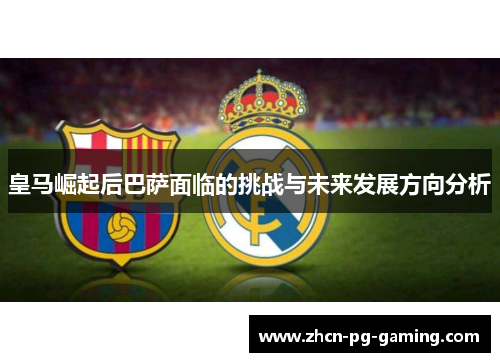 皇马崛起后巴萨面临的挑战与未来发展方向分析