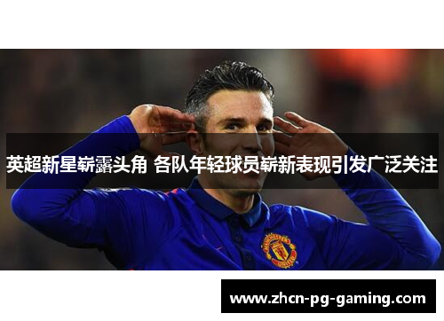 英超新星崭露头角 各队年轻球员崭新表现引发广泛关注