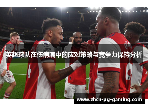 英超球队在伤病潮中的应对策略与竞争力保持分析