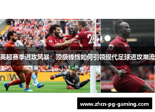 英超赛季进攻风暴:顶级锋线如何引领现代足球进攻潮流 英超赛季进攻风暴:顶级锋线如何引领现代足球进攻潮流