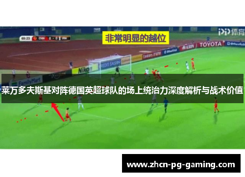 莱万多夫斯基对阵德国英超球队的场上统治力深度解析与战术价值 莱万多夫斯基对阵德国英超球队的场上统治力深度解析与战术价值