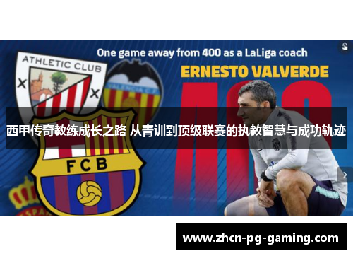 西甲传奇教练成长之路 从青训到顶级联赛的执教智慧与成功轨迹
