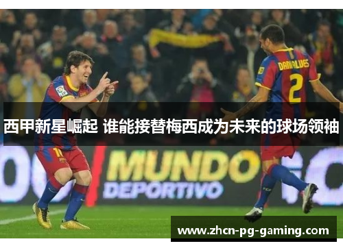 西甲新星崛起 谁能接替梅西成为未来的球场领袖