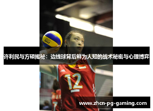 许利民与方硕揭秘：边线球背后鲜为人知的战术秘密与心理博弈