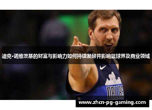 迪克·诺维茨基的财富与影响力如何持续发酵并影响篮球界及商业领域