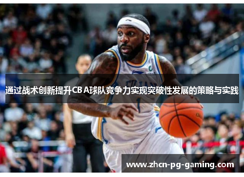 通过战术创新提升CBA球队竞争力实现突破性发展的策略与实践