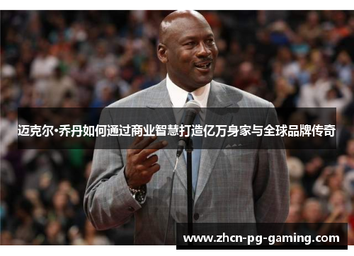 迈克尔·乔丹如何通过商业智慧打造亿万身家与全球品牌传奇