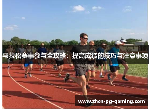 马拉松赛事参与全攻略：提高成绩的技巧与注意事项
